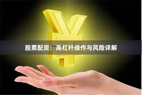 股票配资：高杠杆操作与风险详解