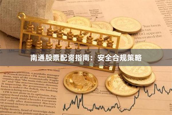 南通股票配资指南：安全合规策略