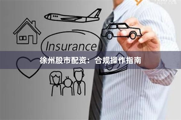 徐州股市配资：合规操作指南