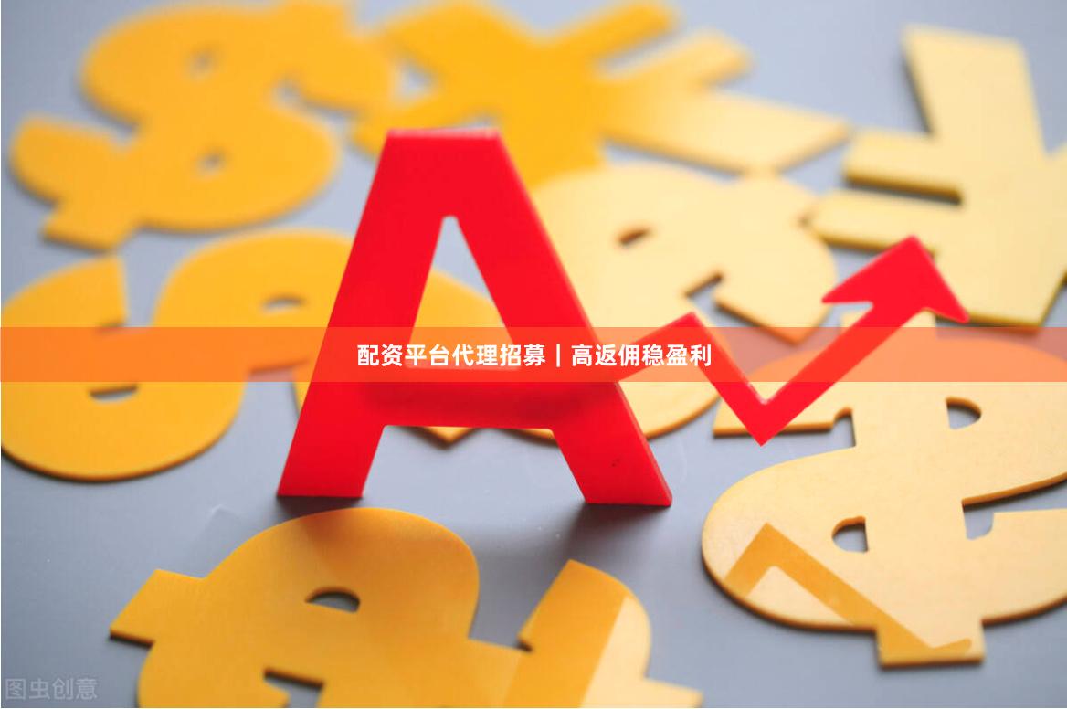 配资平台代理招募｜高返佣稳盈利