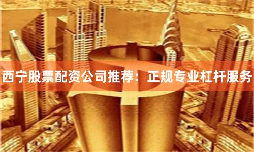 西宁股票配资公司推荐:正规专业杠杆服务