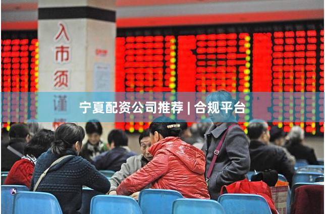 宁夏配资公司推荐 | 合规平台