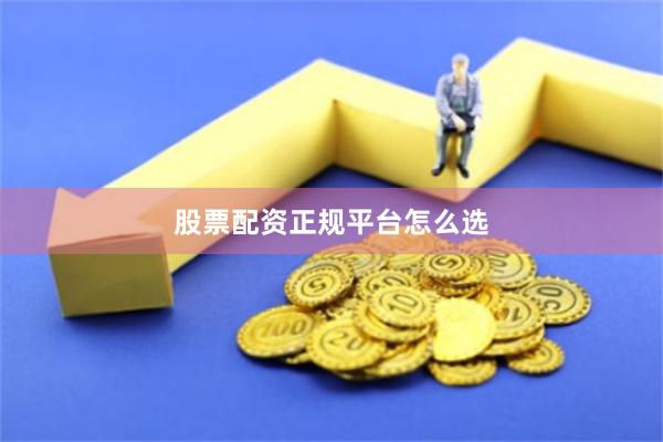 股票配资正规平台怎么选