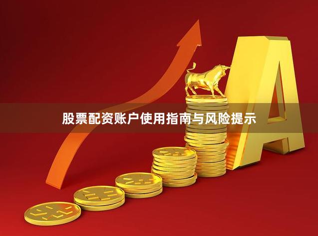 股票配资账户使用指南与风险提示