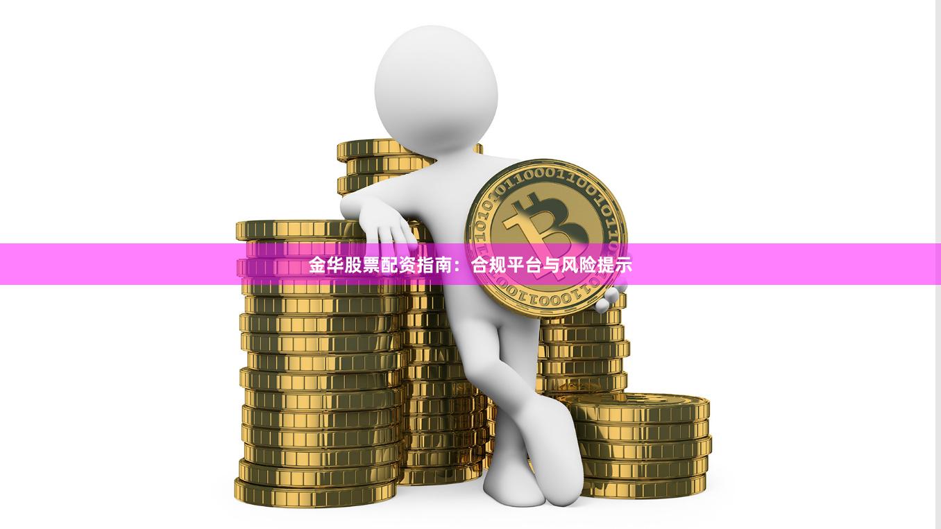 金华股票配资指南：合规平台与风险提示